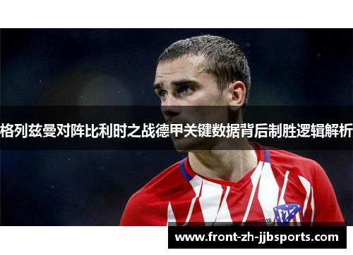 格列兹曼对阵比利时之战德甲关键数据背后制胜逻辑解析