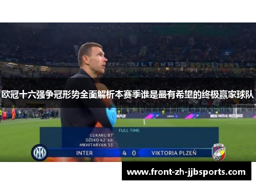 欧冠十六强争冠形势全面解析本赛季谁是最有希望的终极赢家球队