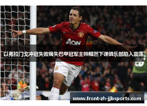 以弗拉门戈冲冠失败痛失巴甲冠军主帅黯然下课俱乐部陷入震荡