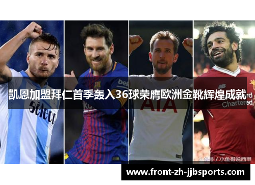 凯恩加盟拜仁首季轰入36球荣膺欧洲金靴辉煌成就 凯恩加盟拜仁首季轰入36球荣膺欧洲金靴辉煌成就