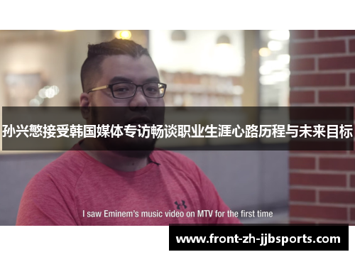 孙兴慜接受韩国媒体专访畅谈职业生涯心路历程与未来目标 孙兴慜接受韩国媒体专访畅谈职业生涯心路历程与未来目标
