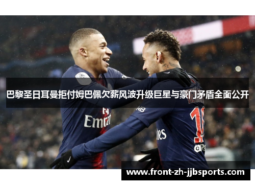 巴黎圣日耳曼拒付姆巴佩欠薪风波升级巨星与豪门矛盾全面公开 巴黎圣日耳曼拒付姆巴佩欠薪风波升级巨星与豪门矛盾全面公开