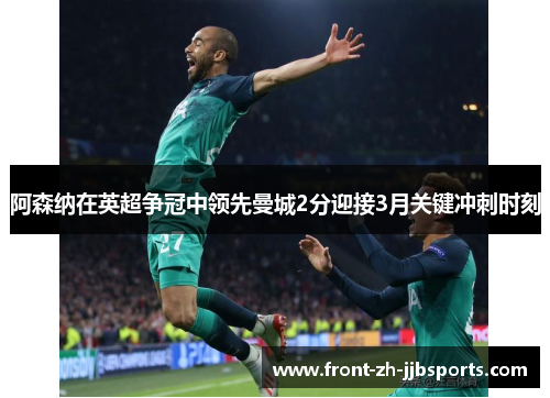 阿森纳在英超争冠中领先曼城2分迎接3月关键冲刺时刻 阿森纳在英超争冠中领先曼城2分迎接3月关键冲刺时刻