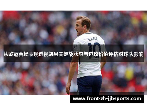 从欧冠赛场表现透视凯恩关键战状态与进攻价值评估对球队影响 从欧冠赛场表现透视凯恩关键战状态与进攻价值评估对球队影响