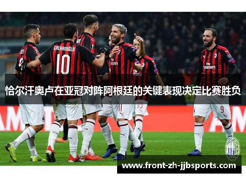 恰尔汗奥卢在亚冠对阵阿根廷的关键表现决定比赛胜负